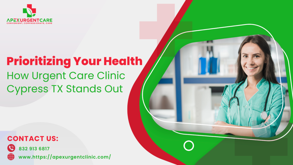 Prioritizing Your Health How Urgent Care Clinic Cypress TX Stands Out